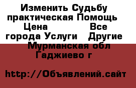 Изменить Судьбу, практическая Помощь › Цена ­ 15 000 - Все города Услуги » Другие   . Мурманская обл.,Гаджиево г.